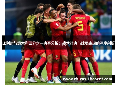 比利时与意大利四分之一决赛分析：战术对决与球员表现的深度剖析