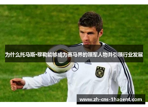 为什么托马斯·穆勒能够成为赛马界的领军人物并引领行业发展