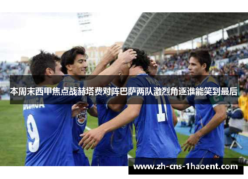 本周末西甲焦点战赫塔费对阵巴萨两队激烈角逐谁能笑到最后