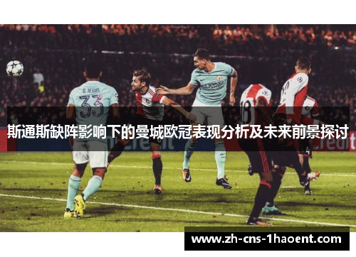 斯通斯缺阵影响下的曼城欧冠表现分析及未来前景探讨
