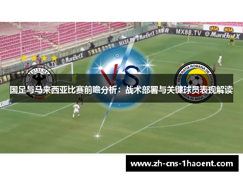 国足与马来西亚比赛前瞻分析：战术部署与关键球员表现解读