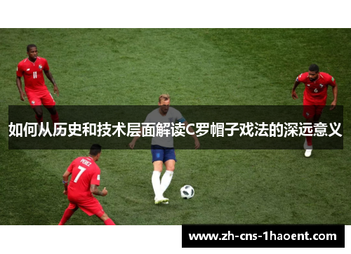 如何从历史和技术层面解读C罗帽子戏法的深远意义