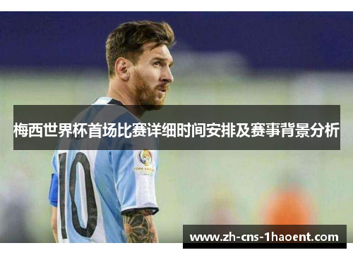 梅西世界杯首场比赛详细时间安排及赛事背景分析