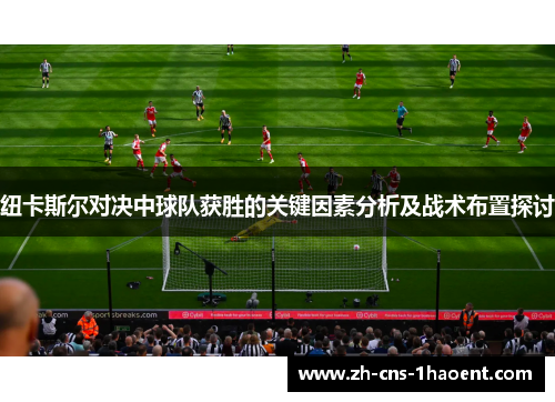 纽卡斯尔对决中球队获胜的关键因素分析及战术布置探讨