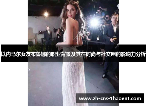 以内马尔女友布鲁娜的职业背景及其在时尚与社交圈的影响力分析