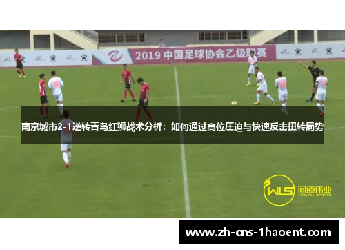 南京城市2-1逆转青岛红狮战术分析：如何通过高位压迫与快速反击扭转局势