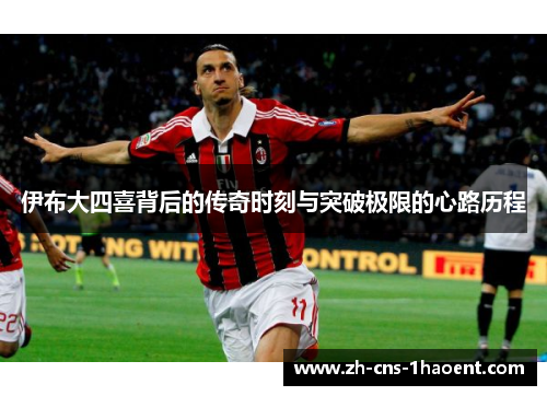 伊布大四喜背后的传奇时刻与突破极限的心路历程