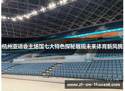 杭州亚运会主场馆七大特色探秘展现未来体育新风貌