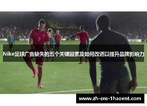 Nike足球广告缺失的五个关键因素及如何改进以提升品牌影响力
