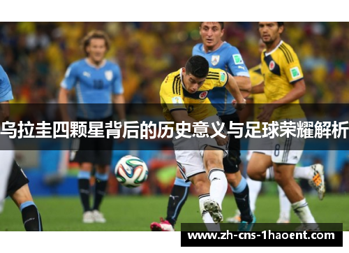 乌拉圭四颗星背后的历史意义与足球荣耀解析