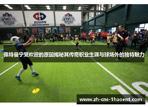 佩特曼宁受欢迎的原因揭秘其传奇职业生涯与球场外的独特魅力