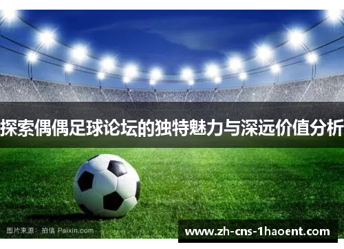 探索偶偶足球论坛的独特魅力与深远价值分析