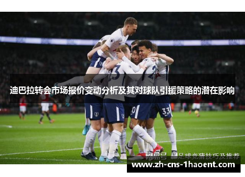 迪巴拉转会市场报价变动分析及其对球队引援策略的潜在影响