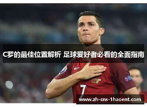 C罗的最佳位置解析 足球爱好者必看的全面指南