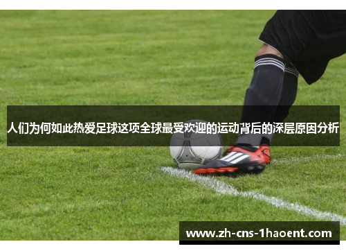 人们为何如此热爱足球这项全球最受欢迎的运动背后的深层原因分析