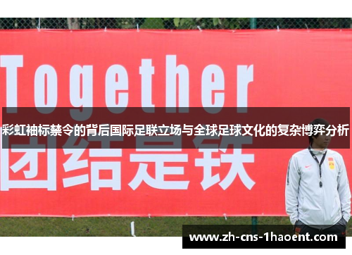 彩虹袖标禁令的背后国际足联立场与全球足球文化的复杂博弈分析