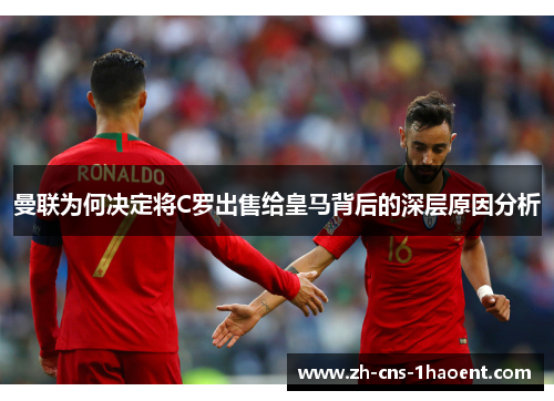 曼联为何决定将C罗出售给皇马背后的深层原因分析
