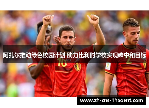 阿扎尔推动绿色校园计划 助力比利时学校实现碳中和目标