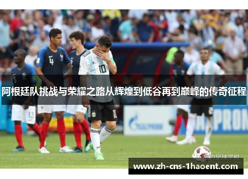 阿根廷队挑战与荣耀之路从辉煌到低谷再到巅峰的传奇征程