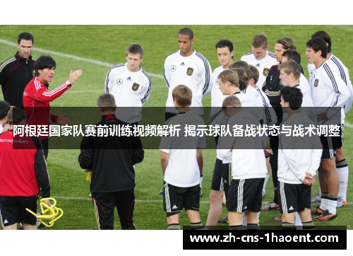 阿根廷国家队赛前训练视频解析 揭示球队备战状态与战术调整