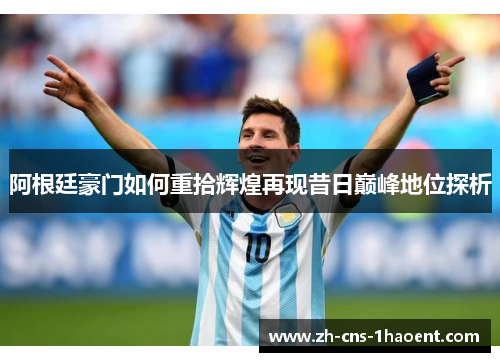 阿根廷豪门如何重拾辉煌再现昔日巅峰地位探析