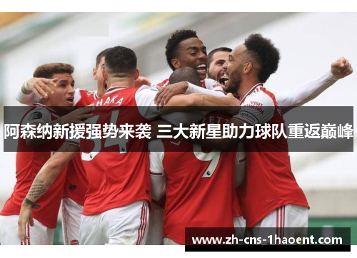 阿森纳新援强势来袭 三大新星助力球队重返巅峰