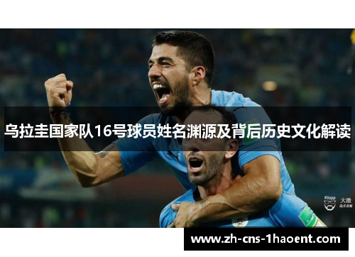 乌拉圭国家队16号球员姓名渊源及背后历史文化解读