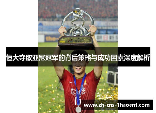 恒大夺取亚冠冠军的背后策略与成功因素深度解析