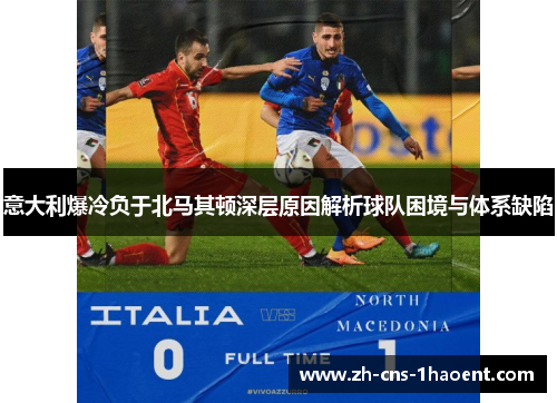 意大利爆冷负于北马其顿深层原因解析球队困境与体系缺陷