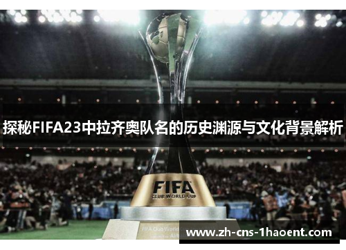 探秘FIFA23中拉齐奥队名的历史渊源与文化背景解析