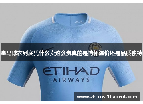 皇马球衣到底凭什么卖这么贵真的是情怀溢价还是品质独特