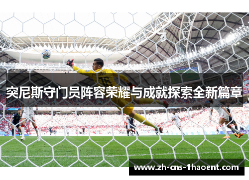 突尼斯守门员阵容荣耀与成就探索全新篇章