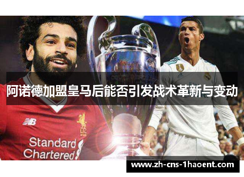 阿诺德加盟皇马后能否引发战术革新与变动