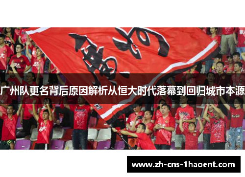 广州队更名背后原因解析从恒大时代落幕到回归城市本源