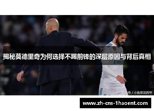 揭秘莫德里奇为何选择不踢前锋的深层原因与背后真相