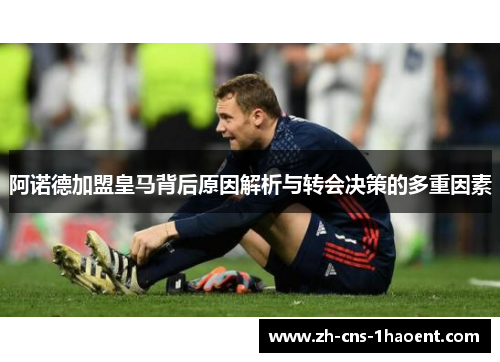 阿诺德加盟皇马背后原因解析与转会决策的多重因素