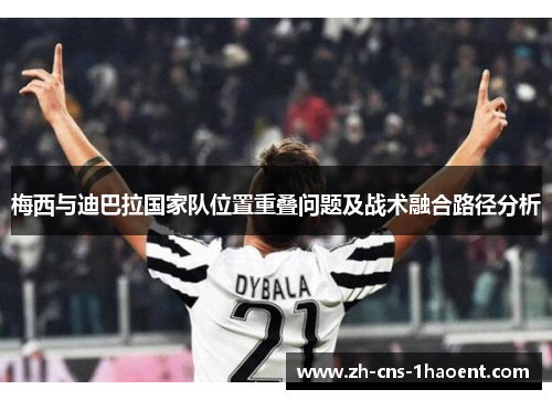 梅西与迪巴拉国家队位置重叠问题及战术融合路径分析