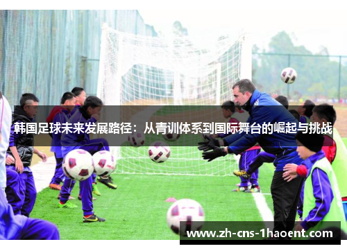 韩国足球未来发展路径：从青训体系到国际舞台的崛起与挑战