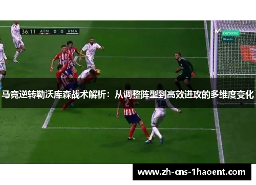 马竞逆转勒沃库森战术解析：从调整阵型到高效进攻的多维度变化