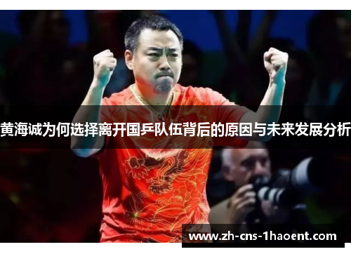 黄海诚为何选择离开国乒队伍背后的原因与未来发展分析