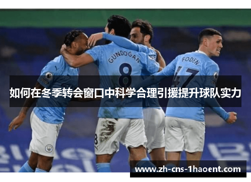 如何在冬季转会窗口中科学合理引援提升球队实力