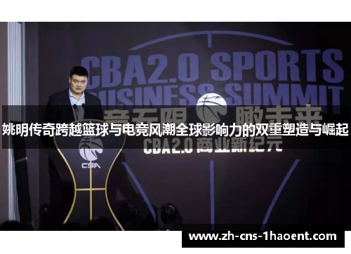 姚明传奇跨越篮球与电竞风潮全球影响力的双重塑造与崛起
