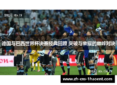 德国与巴西世界杯决赛经典回顾 突破与荣耀的巅峰对决