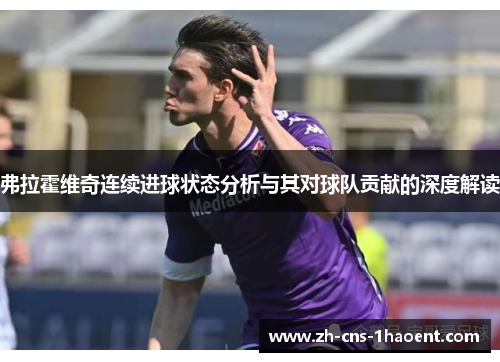 弗拉霍维奇连续进球状态分析与其对球队贡献的深度解读