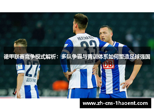 德甲联赛竞争模式解析：多队争霸与青训体系如何塑造足球强国