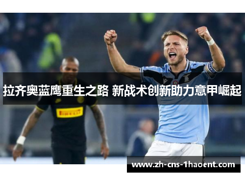 拉齐奥蓝鹰重生之路 新战术创新助力意甲崛起