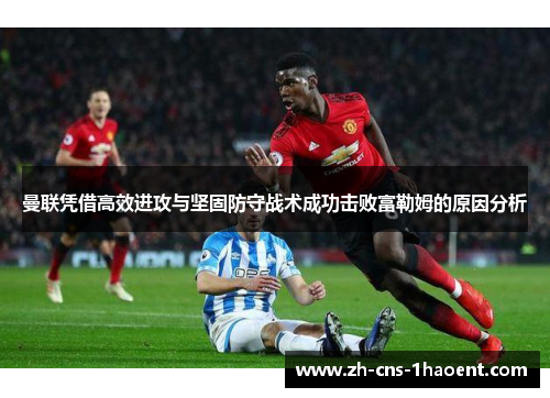 曼联凭借高效进攻与坚固防守战术成功击败富勒姆的原因分析