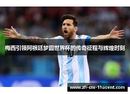 梅西引领阿根廷梦圆世界杯的传奇征程与辉煌时刻