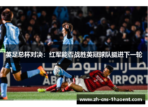 英足总杯对决：红军能否战胜英冠球队挺进下一轮