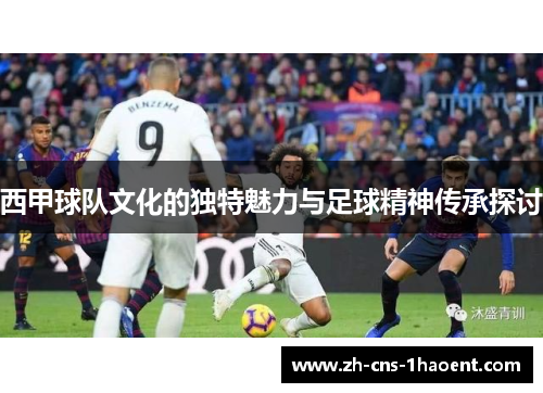 西甲球队文化的独特魅力与足球精神传承探讨